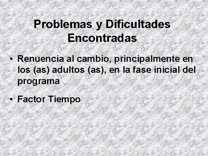 Problemas y Dificultades Encontradas • Renuencia al cambio, principalmente en los (as) adultos (as),