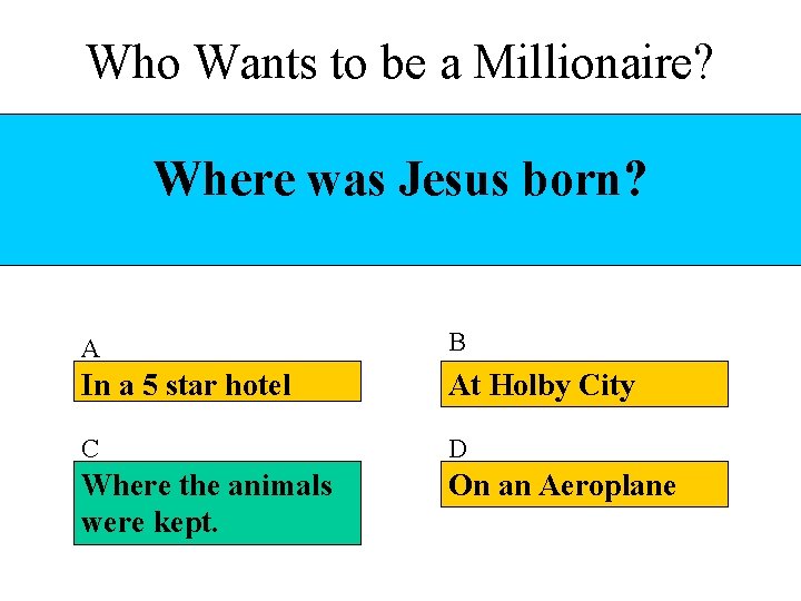 Who Wants to be a Millionaire? Where was Jesus born? A B In a