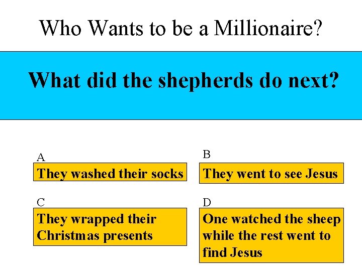 Who Wants to be a Millionaire? What did the shepherds do next? A B