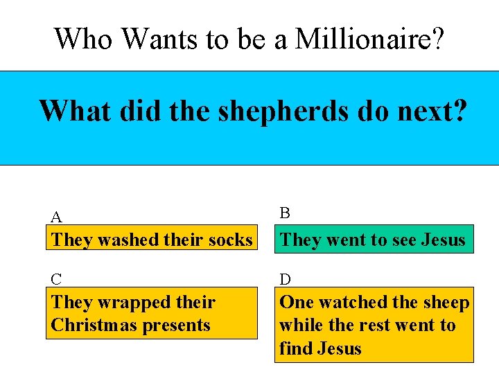 Who Wants to be a Millionaire? What did the shepherds do next? A B