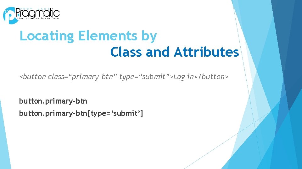 Locating Elements by Class and Attributes <button class=“primary-btn” type=“submit”>Log in</button> button. primary-btn[type=’submit’] 