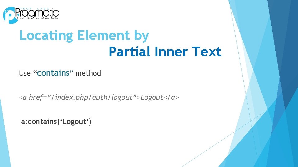 Locating Element by Partial Inner Text Use “contains” method <a href=”/index. php/auth/logout”>Logout</a> a: contains(‘Logout’)