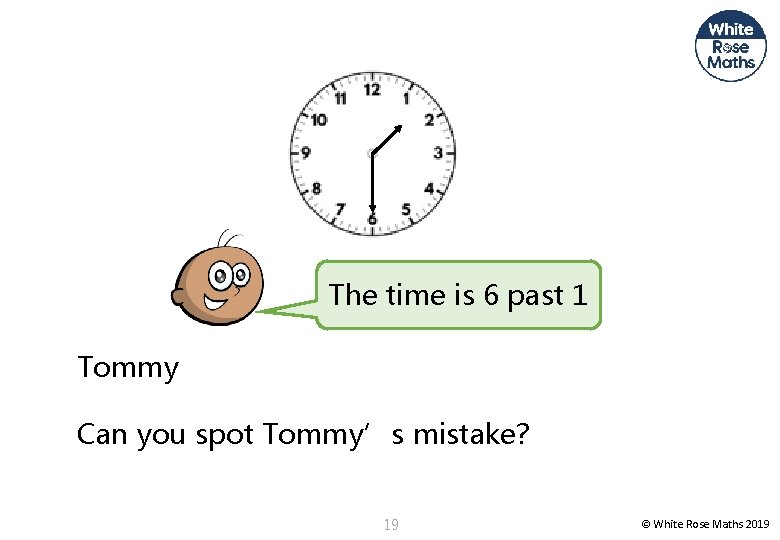 The time is 6 past 1 Tommy Can you spot Tommy’s mistake? 19 ©