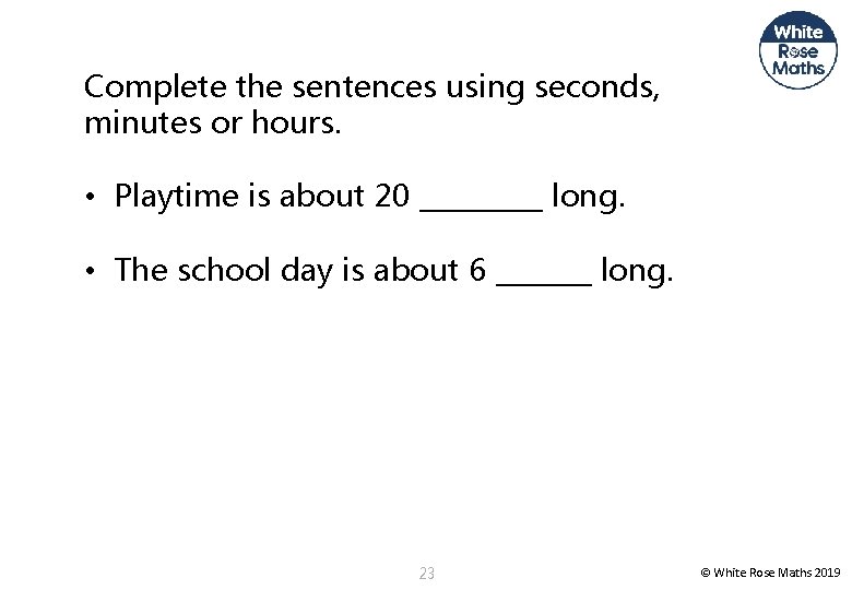 Complete the sentences using seconds, minutes or hours. • Playtime is about 20 _____