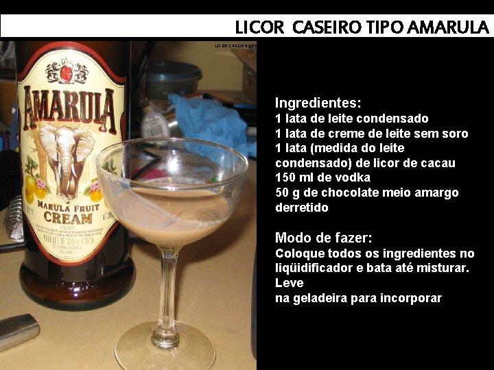 LICOR CASEIRO TIPO AMARULA Ingredientes: 1 lata de leite condensado 1 lata de creme