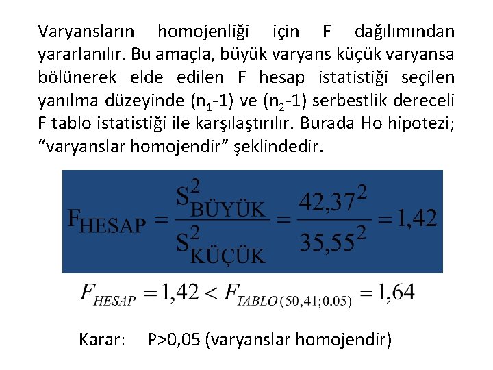 Varyansların homojenliği için F dağılımından yararlanılır. Bu amaçla, büyük varyans küçük varyansa bölünerek elde