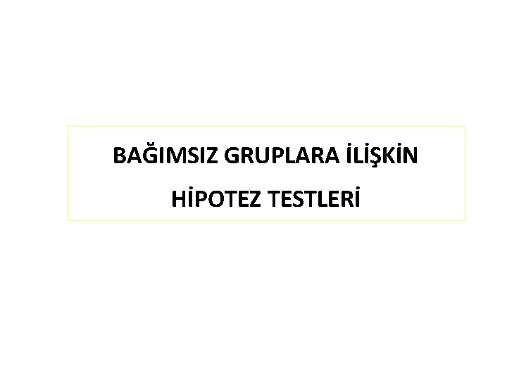 BAĞIMSIZ GRUPLARA İLİŞKİN HİPOTEZ TESTLERİ 