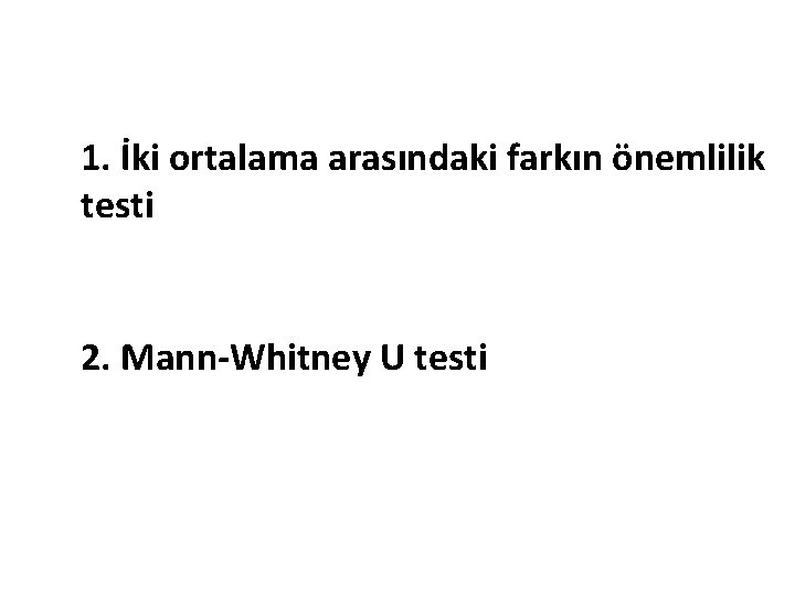 1. İki ortalama arasındaki farkın önemlilik testi 2. Mann-Whitney U testi 