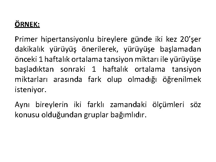 ÖRNEK: Primer hipertansiyonlu bireylere günde iki kez 20’şer dakikalık yürüyüş önerilerek, yürüyüşe başlamadan önceki