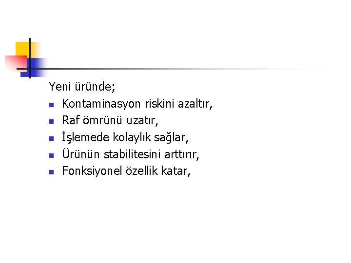 Yeni üründe; n Kontaminasyon riskini azaltır, n Raf ömrünü uzatır, n İşlemede kolaylık sağlar,