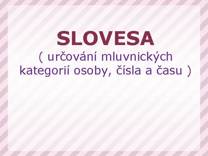 SLOVESA ( určování mluvnických kategorií osoby, čísla a času ) 