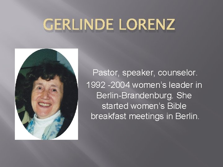 GERLINDE LORENZ Pastor, speaker, counselor. 1992 -2004 women’s leader in Berlin-Brandenburg. She started women’s