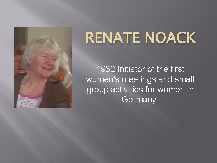 RENATE NOACK 1982 Initiator of the first women’s meetings and small group activities for
