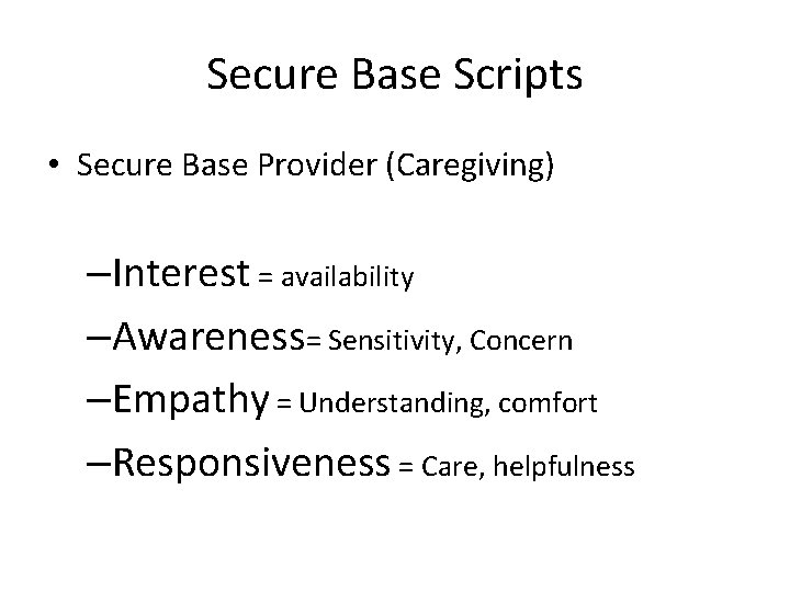 Secure Base Scripts • Secure Base Provider (Caregiving) –Interest = availability –Awareness= Sensitivity, Concern