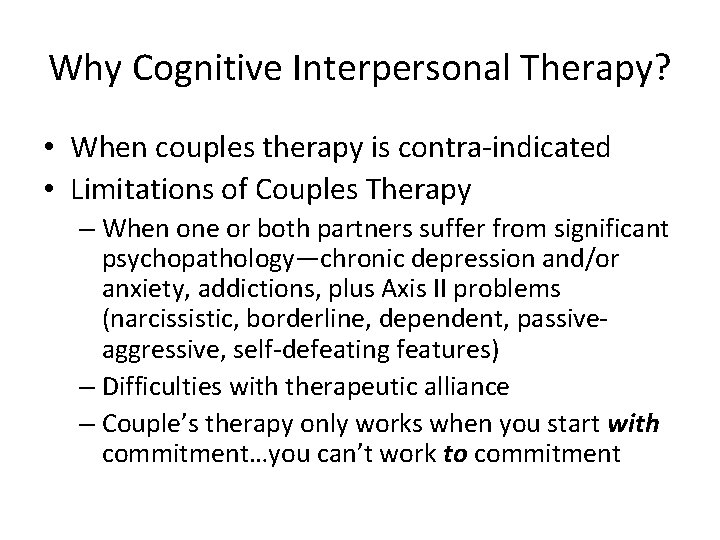 Why Cognitive Interpersonal Therapy? • When couples therapy is contra-indicated • Limitations of Couples
