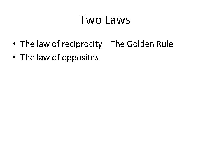 Two Laws • The law of reciprocity—The Golden Rule • The law of opposites