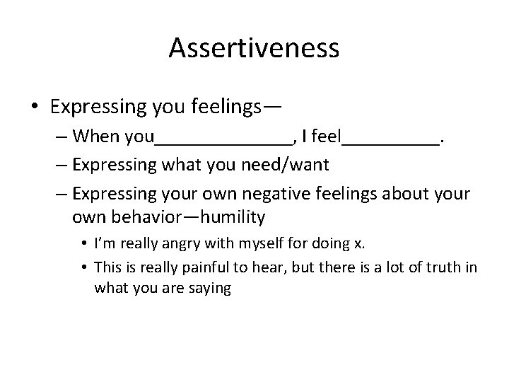 Assertiveness • Expressing you feelings— – When you_______, I feel_____. – Expressing what you