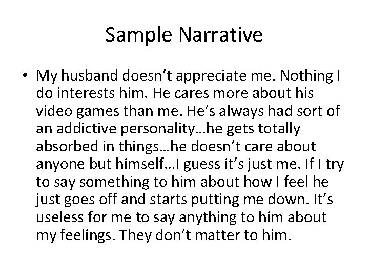 Sample Narrative • My husband doesn’t appreciate me. Nothing I do interests him. He