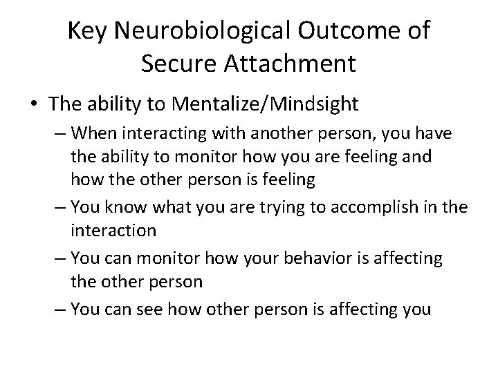 Key Neurobiological Outcome of Secure Attachment • The ability to Mentalize/Mindsight – When interacting