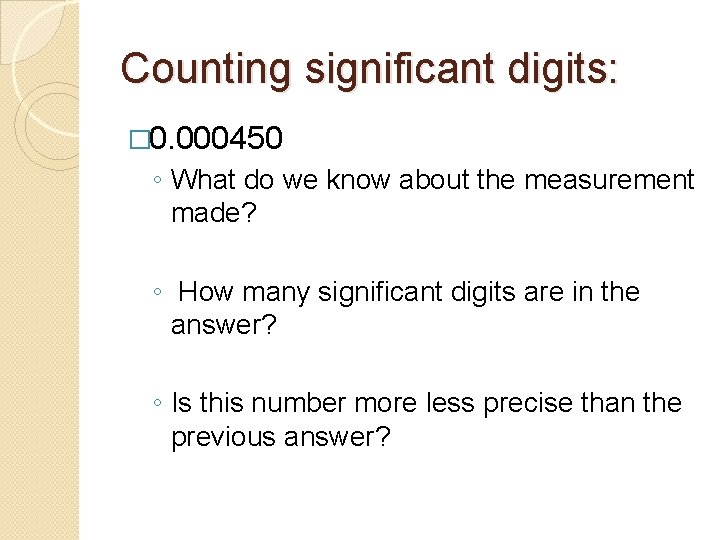 Counting significant digits: � 0. 000450 ◦ What do we know about the measurement