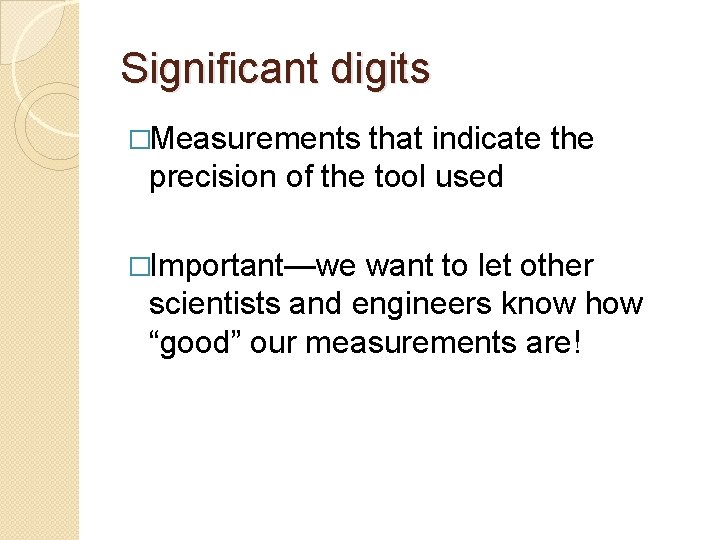 Significant digits �Measurements that indicate the precision of the tool used �Important—we want to