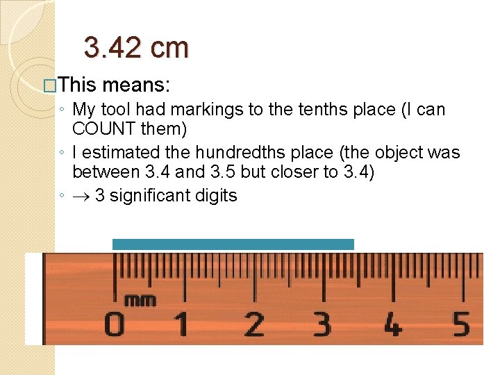 3. 42 cm �This means: ◦ My tool had markings to the tenths place