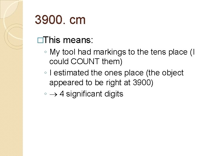 3900. cm �This means: ◦ My tool had markings to the tens place (I