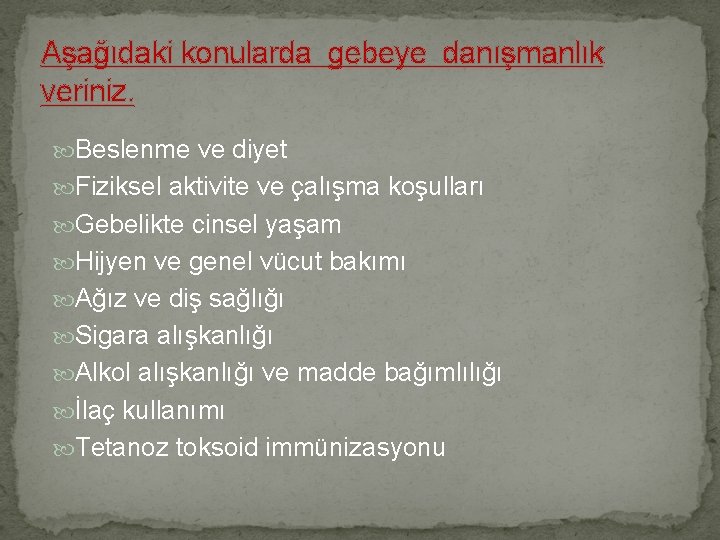 Aşağıdaki konularda gebeye danışmanlık veriniz. Beslenme ve diyet Fiziksel aktivite ve çalışma koşulları Gebelikte