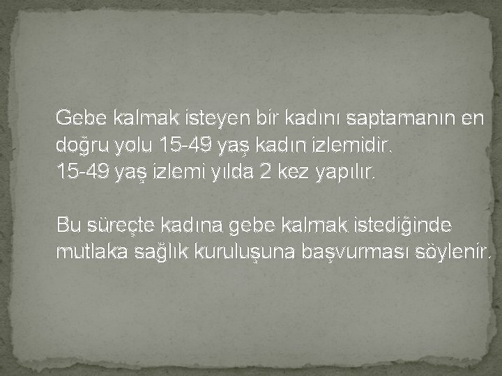 Gebe kalmak isteyen bir kadını saptamanın en doğru yolu 15 -49 yaş kadın izlemidir.