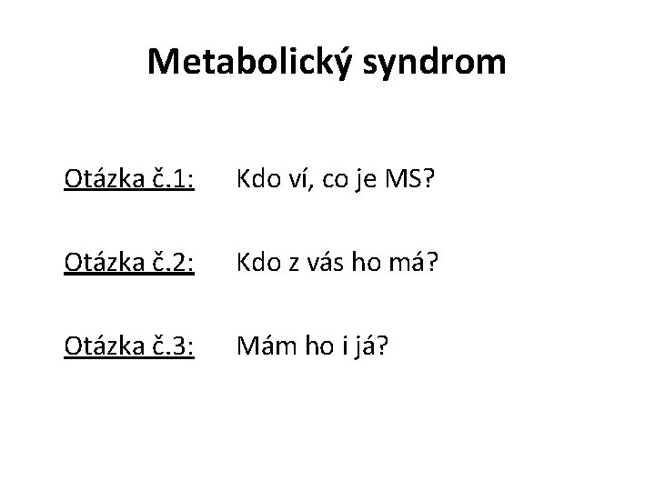 Metabolický syndrom Otázka č. 1: Kdo ví, co je MS? Otázka č. 2: Kdo