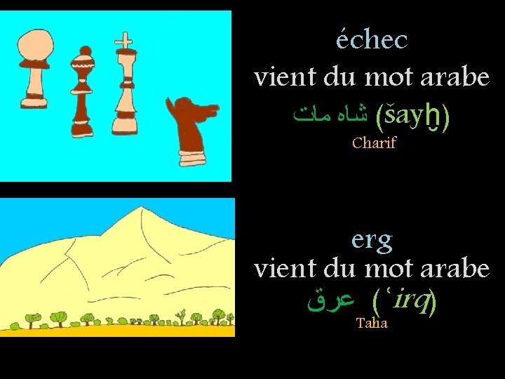 échec vient du mot arabe ( ﺷﺎﻩ ﻣﺎﺕ šayḫ) Charif erg vient du mot