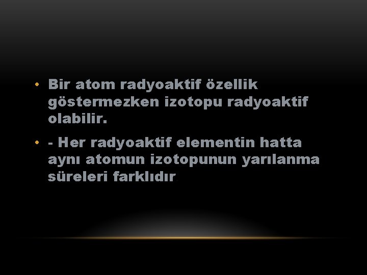  • Bir atom radyoaktif özellik göstermezken izotopu radyoaktif olabilir. • - Her radyoaktif