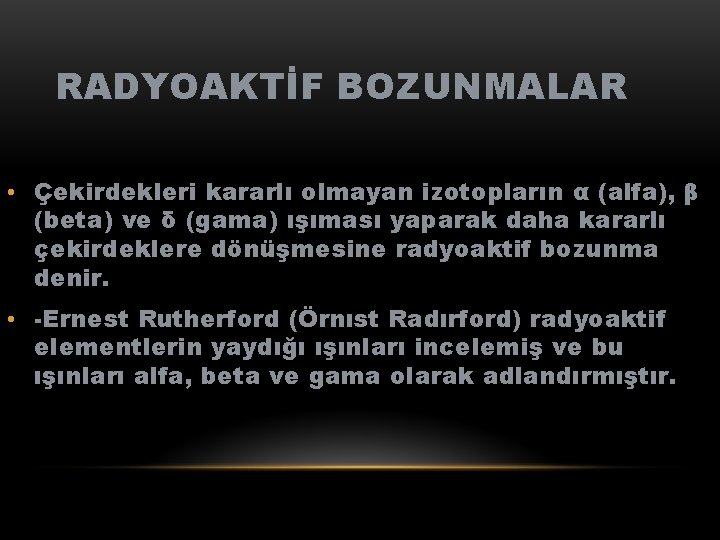 RADYOAKTİF BOZUNMALAR • Çekirdekleri kararlı olmayan izotopların α (alfa), β (beta) ve δ (gama)