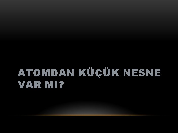 ATOMDAN KÜÇÜK NESNE VAR MI? 