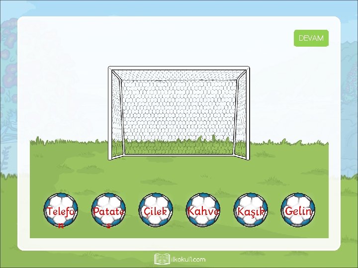 DEVAM KAÇIRDIN Telefo n KAÇIRDIN Patate s Çilek GOOL! KAÇIRDIN Kahve Kaşık GOOL! Gelin