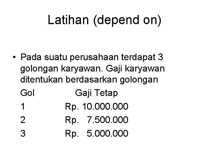 Latihan (depend on) • Pada suatu perusahaan terdapat 3 golongan karyawan. Gaji karyawan ditentukan