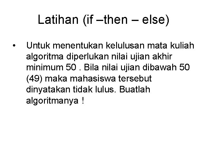 Latihan (if –then – else) • Untuk menentukan kelulusan mata kuliah algoritma diperlukan nilai
