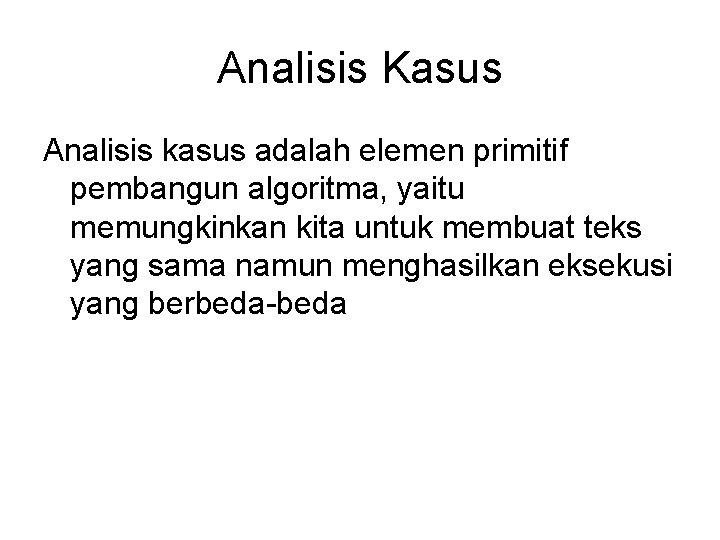 Analisis Kasus Analisis kasus adalah elemen primitif pembangun algoritma, yaitu memungkinkan kita untuk membuat