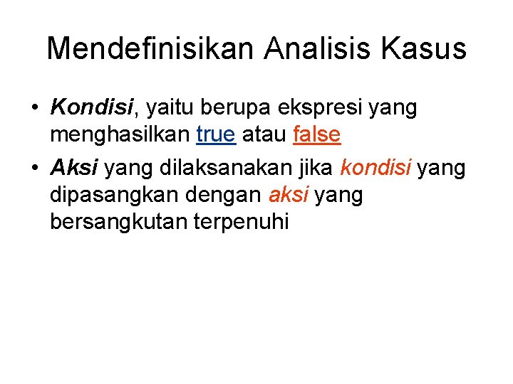 Mendefinisikan Analisis Kasus • Kondisi, yaitu berupa ekspresi yang menghasilkan true atau false •