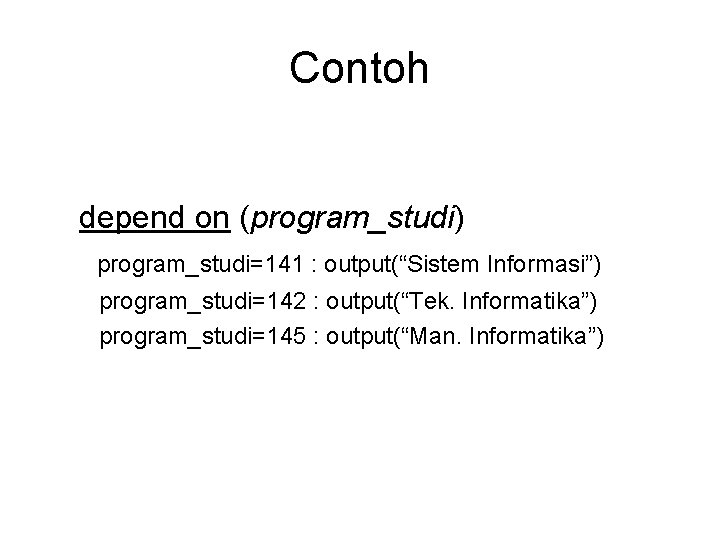 Contoh depend on (program_studi) program_studi=141 : output(“Sistem Informasi”) program_studi=142 : output(“Tek. Informatika”) program_studi=145 :