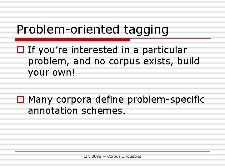 Problem-oriented tagging o If you’re interested in a particular problem, and no corpus exists,