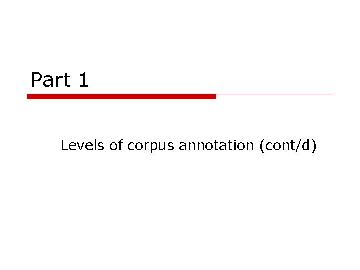 Part 1 Levels of corpus annotation (cont/d) 