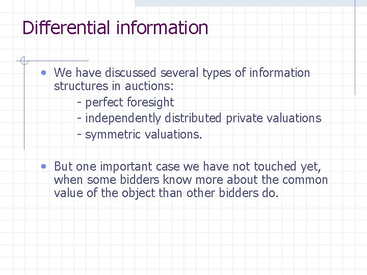Differential information • We have discussed several types of information structures in auctions: -