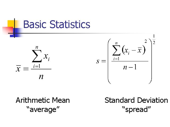 Basic Statistics Arithmetic Mean “average” Standard Deviation “spread” 