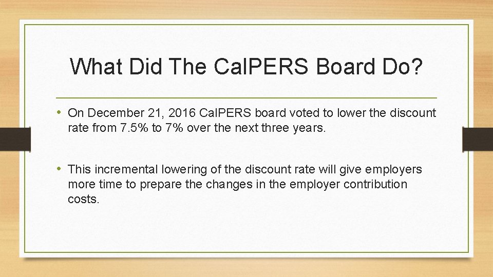 What Did The Cal. PERS Board Do? • On December 21, 2016 Cal. PERS