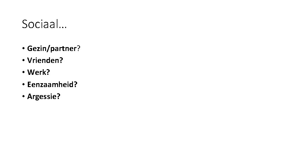 Sociaal… • Gezin/partner? • Vrienden? • Werk? • Eenzaamheid? • Argessie? 