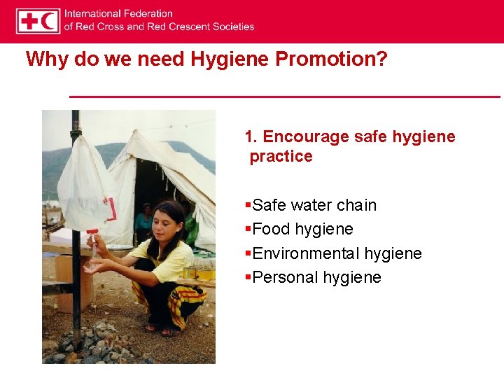 Why do we need Hygiene Promotion? 1. Encourage safe hygiene practice §Safe water chain