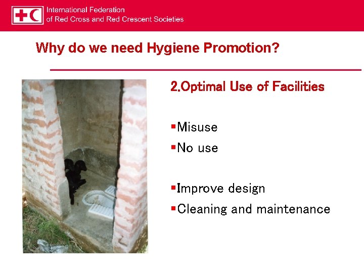 Why do we need Hygiene Promotion? 2. Optimal Use of Facilities §Misuse §No use