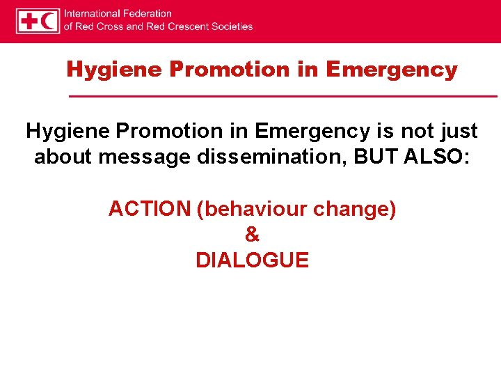 Hygiene Promotion in Emergency is not just about message dissemination, BUT ALSO: ACTION (behaviour