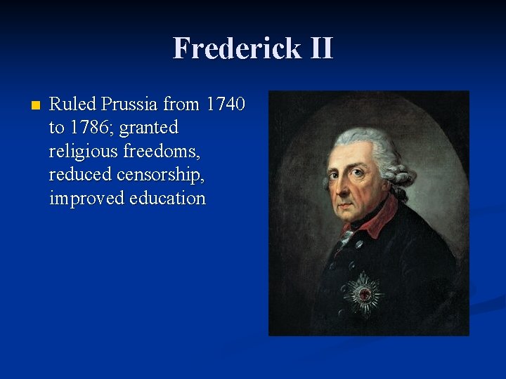 Frederick II n Ruled Prussia from 1740 to 1786; granted religious freedoms, reduced censorship,